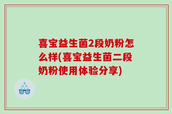 喜宝益生菌2段奶粉怎么样(喜宝益生菌二段奶粉使用体验分享)