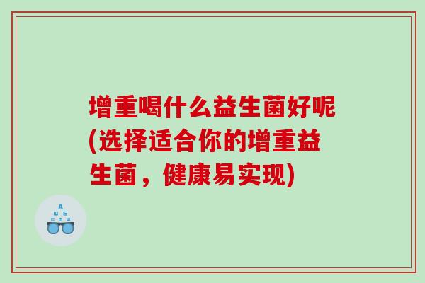 增重喝什么益生菌好呢(选择适合你的增重益生菌，健康易实现)