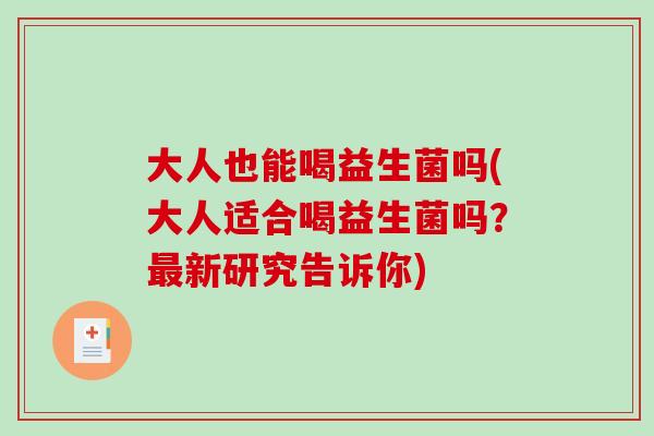 大人也能喝益生菌吗(大人适合喝益生菌吗？新研究告诉你)