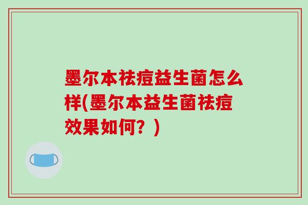 墨尔本祛痘益生菌怎么样(墨尔本益生菌祛痘效果如何?) 墨尔本祛痘益生菌怎么样(墨尔本益生菌祛痘效果如何?)