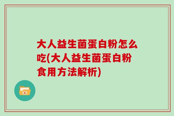 大人益生菌蛋白粉怎么吃(大人益生菌蛋白粉食用方法解析)