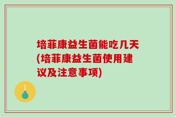 培菲康益生菌能吃几天(培菲康益生菌使用建议及注意事项)