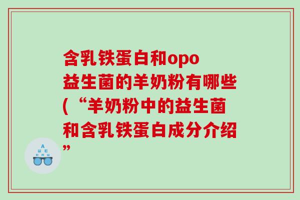 含乳铁蛋白和opo 益生菌的羊奶粉有哪些(“羊奶粉中的益生菌和含乳铁蛋白成分介绍”