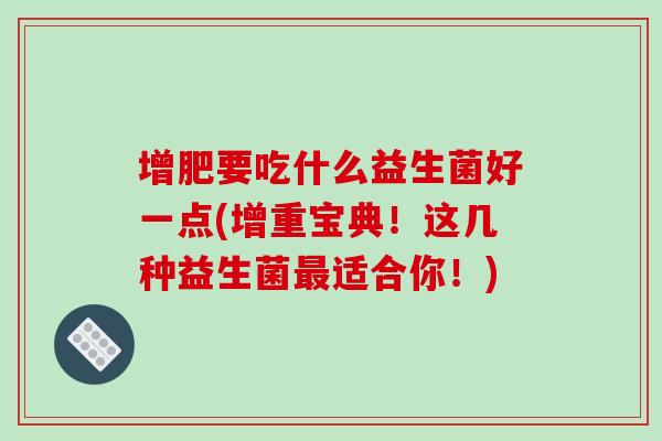 增肥要吃什么益生菌好一点(增重宝典！这几种益生菌最适合你！)