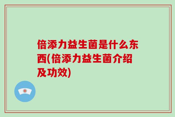倍添力益生菌是什么东西(倍添力益生菌介绍及功效)