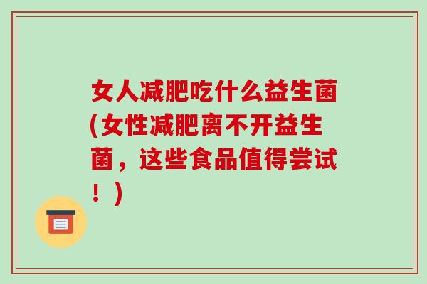 女人减肥吃什么益生菌(女性减肥离不开益生菌，这些食品值得尝试！)