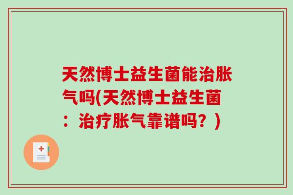天然博士益生菌能吗(天然博士益生菌:靠谱吗?) 天然博士益生菌能吗(天然博士益生菌:靠谱吗?)