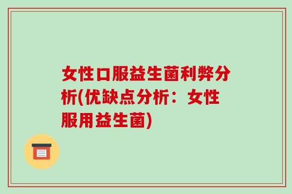 女性口服益生菌利弊分析(优缺点分析:女性服用益生菌) 女性口服益生菌利弊分析(优缺点分析:女性服用益生菌)