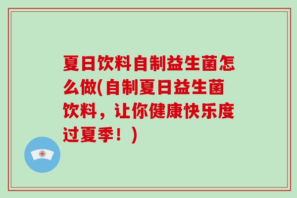 夏日饮料自制益生菌怎么做(自制夏日益生菌饮料,让你健康快乐度过夏季!) 夏日饮料自制益生菌怎么做(自制夏日益生菌饮料,让你健康快乐度过夏季!)