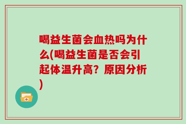 喝益生菌会血热吗为什么(喝益生菌是否会引起体温升高？原因分析)