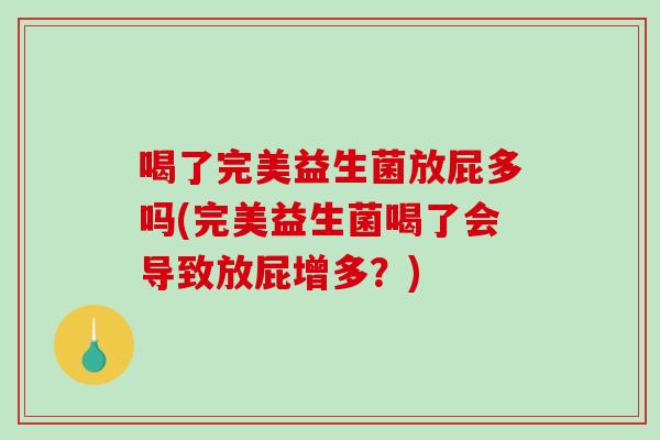 喝了完美益生菌放屁多吗(完美益生菌喝了会导致放屁增多？)