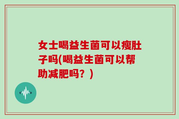 女士喝益生菌可以瘦肚子吗(喝益生菌可以帮助减肥吗？)