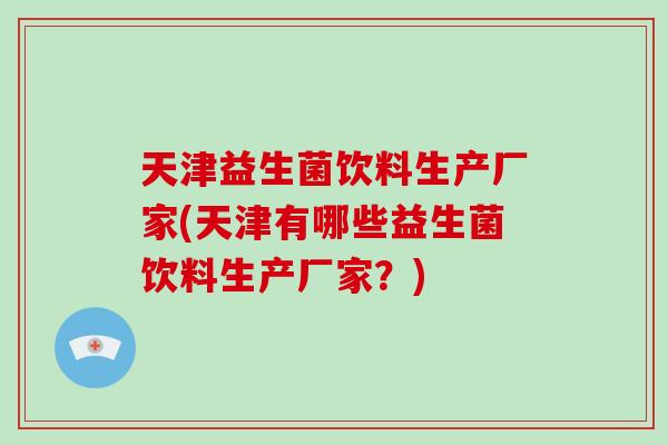 天津益生菌饮料生产厂家(天津有哪些益生菌饮料生产厂家?) 天津益生菌饮料生产厂家(天津有哪些益生菌饮料生产厂家?)