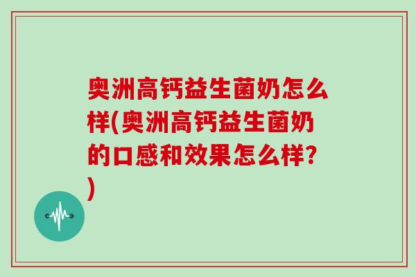 奥洲高钙益生菌奶怎么样(奥洲高钙益生菌奶的口感和效果怎么样？)