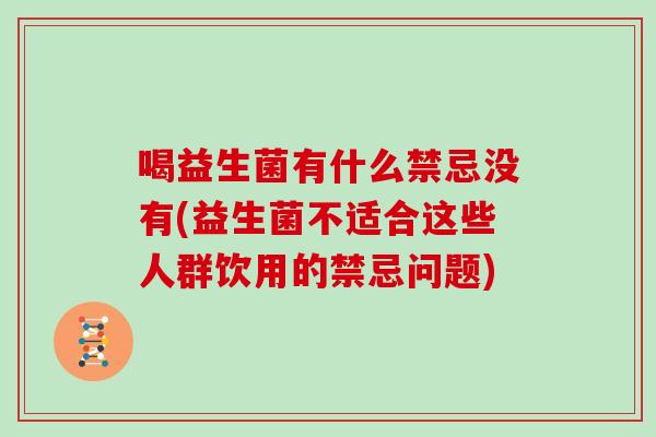 喝益生菌有什么禁忌没有(益生菌不适合这些人群饮用的禁忌问题)