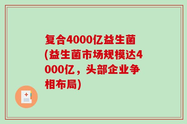 复合4000亿益生菌(益生菌市场规模达4000亿，头部企业争相布局)