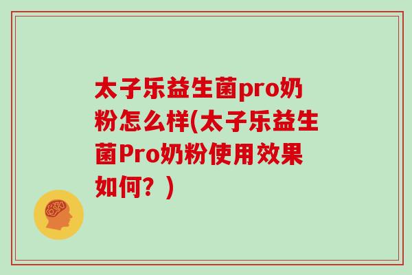 太子乐益生菌pro奶粉怎么样(太子乐益生菌Pro奶粉使用效果如何？)
