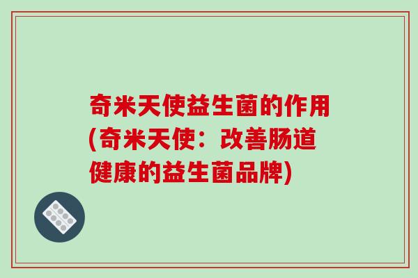奇米天使益生菌的作用(奇米天使：改善肠道健康的益生菌品牌)