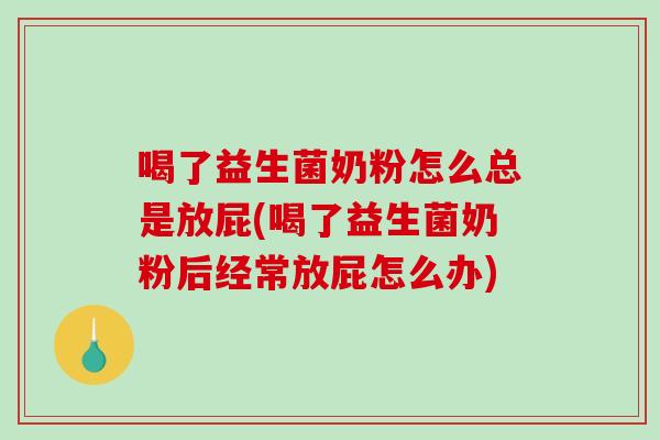 喝了益生菌奶粉怎么总是放屁(喝了益生菌奶粉后经常放屁怎么办)
