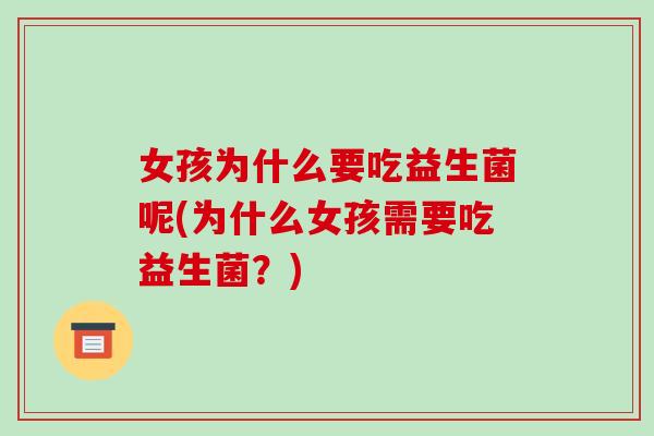 女孩为什么要吃益生菌呢(为什么女孩需要吃益生菌？)