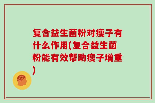 复合益生菌粉对瘦子有什么作用(复合益生菌粉能有效帮助瘦子增重)