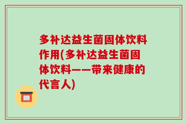 多补达益生菌固体饮料作用(多补达益生菌固体饮料——带来健康的代言人)