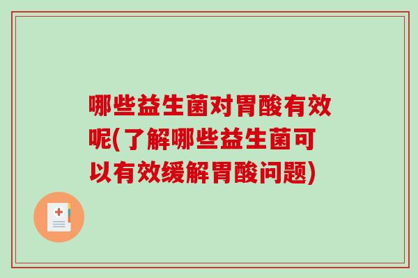 哪些益生菌对胃酸有效呢(了解哪些益生菌可以有效缓解胃酸问题)