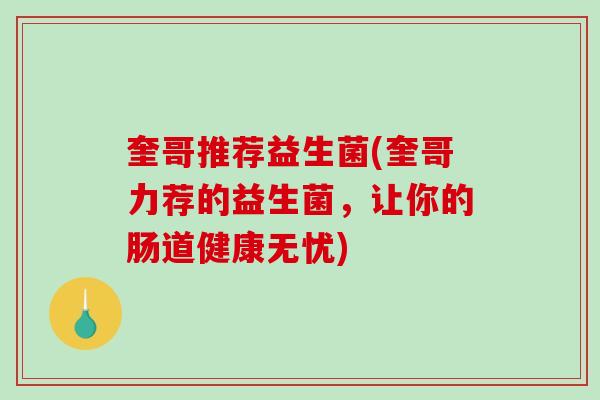 奎哥推荐益生菌(奎哥力荐的益生菌，让你的肠道健康无忧)