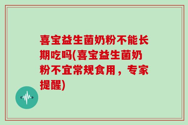 喜宝益生菌奶粉不能长期吃吗(喜宝益生菌奶粉不宜常规食用，专家提醒)