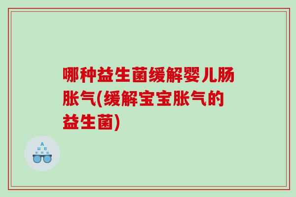 哪种益生菌缓解婴儿肠胀气(缓解宝宝胀气的益生菌)