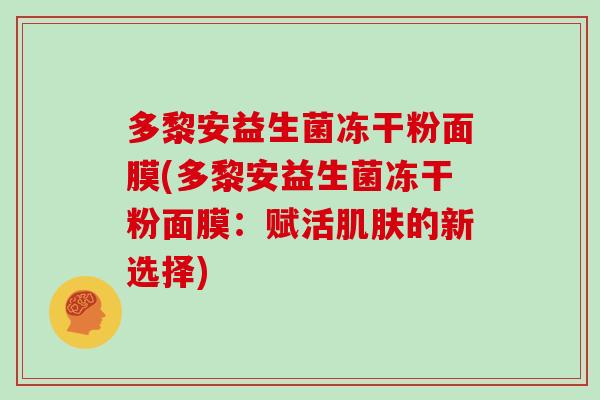 多黎安益生菌冻干粉面膜(多黎安益生菌冻干粉面膜：赋活的新选择)