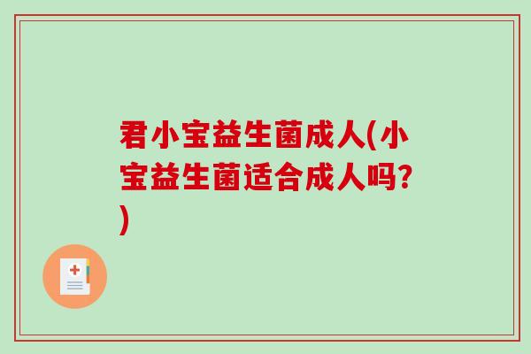 君小宝益生菌成人(小宝益生菌适合成人吗?) 君小宝益生菌成人(小宝益生菌适合成人吗?)