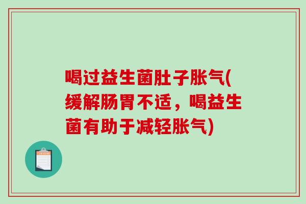 喝过益生菌肚子胀气(缓解肠胃不适，喝益生菌有助于减轻胀气)