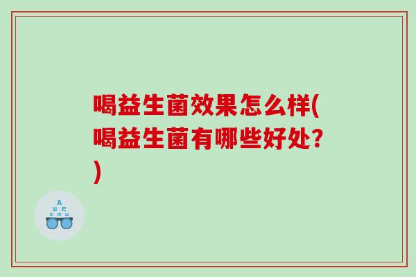 喝益生菌效果怎么样(喝益生菌有哪些好处？)