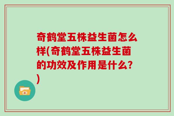 奇鹤堂五株益生菌怎么样(奇鹤堂五株益生菌的功效及作用是什么?) 奇鹤堂五株益生菌怎么样(奇鹤堂五株益生菌的功效及作用是什么?)