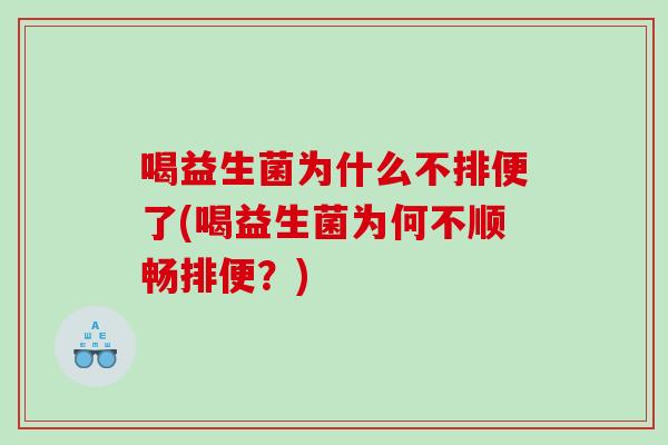 喝益生菌为什么不排便了(喝益生菌为何不顺畅排便？)