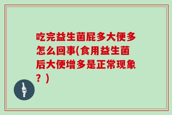 吃完益生菌屁多大便多怎么回事(食用益生菌后大便增多是正常现象？)