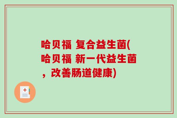 哈贝福 复合益生菌(哈贝福 新一代益生菌，改善肠道健康)