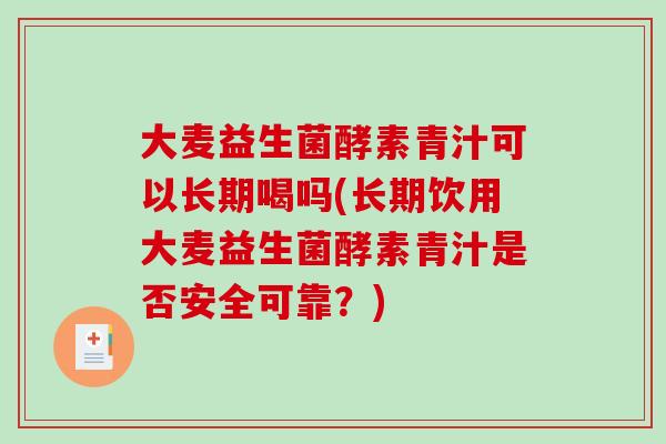 大麦益生菌酵素青汁可以长期喝吗(长期饮用大麦益生菌酵素青汁是否安全可靠?) 大麦益生菌酵素青汁可以长期喝吗(长期饮用大麦益生菌酵素青汁是否安全可靠?)