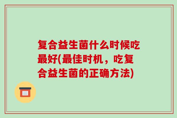 复合益生菌什么时候吃最好(最佳时机，吃复合益生菌的正确方法)