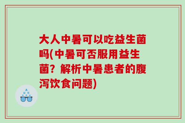大人中暑可以吃益生菌吗(中暑可否服用益生菌?解析中暑患者的饮食问题) 大人中暑可以吃益生菌吗(中暑可否服用益生菌?解析中暑患者的饮食问题)