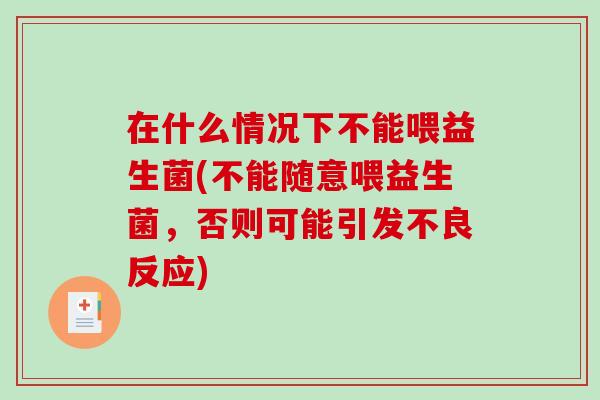 在什么情况下不能喂益生菌(不能随意喂益生菌，否则可能引发不良反应)