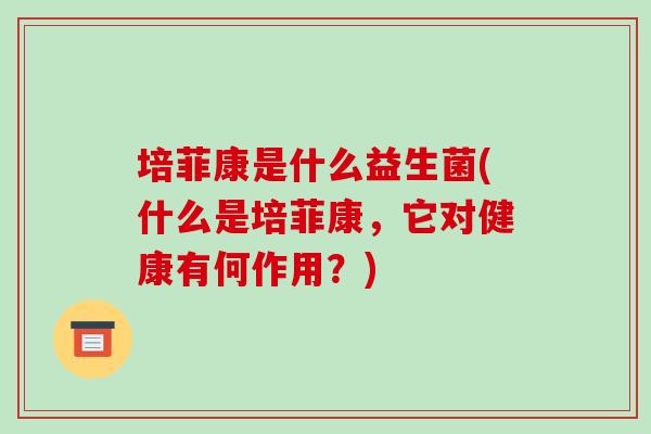 培菲康是什么益生菌(什么是培菲康，它对健康有何作用？)