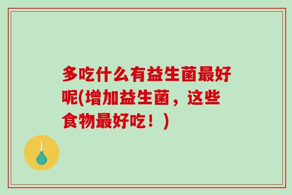 多吃什么有益生菌好呢(增加益生菌,这些食物好吃!) 多吃什么有益生菌好呢(增加益生菌,这些食物好吃!)