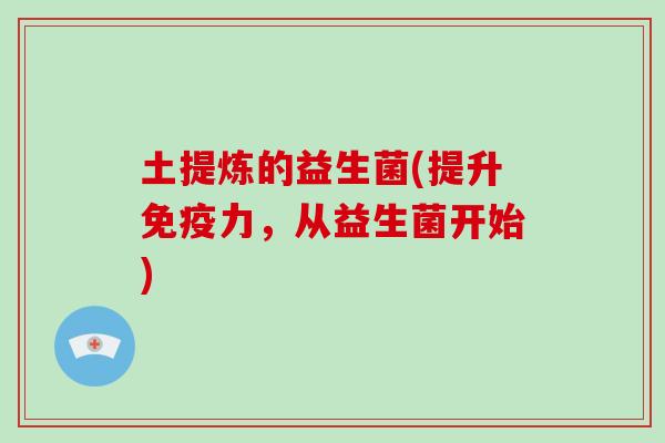 土提炼的益生菌(提升免疫力，从益生菌开始)