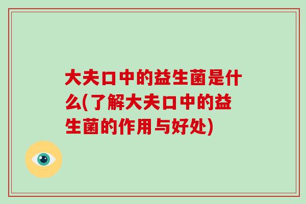大夫口中的益生菌是什么(了解大夫口中的益生菌的作用与好处)