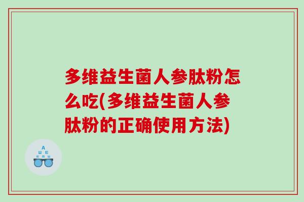 多维益生菌人参肽粉怎么吃(多维益生菌人参肽粉的正确使用方法) 多维益生菌人参肽粉怎么吃(多维益生菌人参肽粉的正确使用方法)