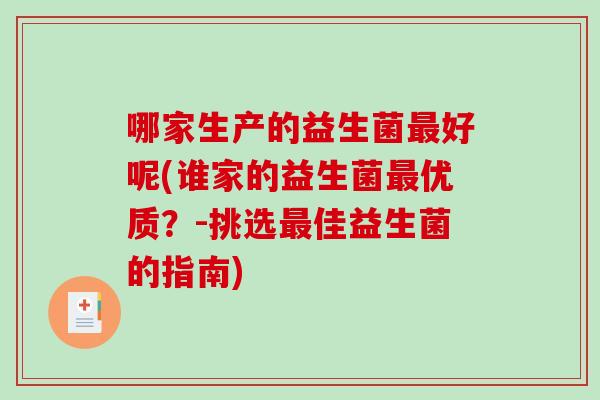 哪家生产的益生菌最好呢(谁家的益生菌最优质？-挑选最佳益生菌的指南)