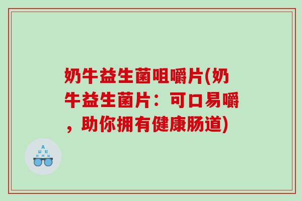 奶牛益生菌咀嚼片(奶牛益生菌片：可口易嚼，助你拥有健康肠道)
