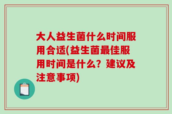 大人益生菌什么时间服用合适(益生菌最佳服用时间是什么？建议及注意事项)